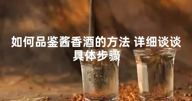 如何品鉴酱香酒的方法 详细谈谈具体步骤